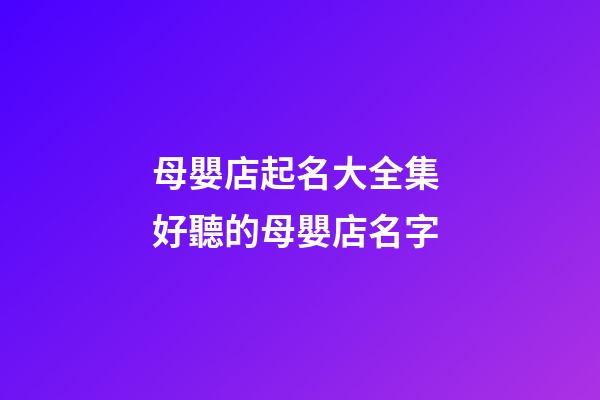 母嬰店起名大全集 好聽的母嬰店名字-第1張-店鋪起名-玄機派